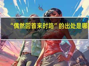 “偶然回首来时路”的出处是哪里