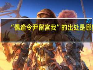 “偶逢令尹留宫我”的出处是哪里