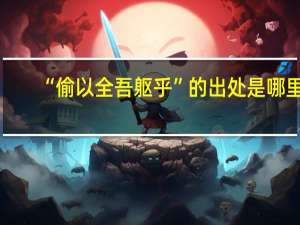 “偷以全吾躯乎”的出处是哪里
