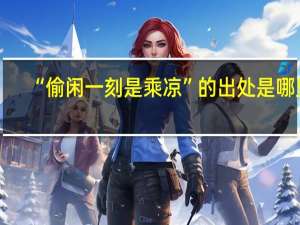 “偷闲一刻是乘凉”的出处是哪里