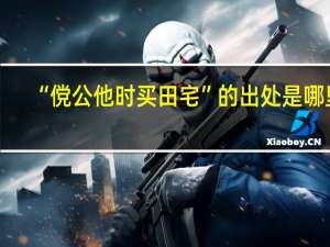 “傥公他时买田宅”的出处是哪里