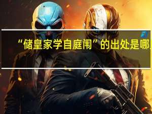 “储皇家学自庭闱”的出处是哪里
