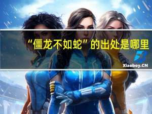 “僵龙不如蛇”的出处是哪里