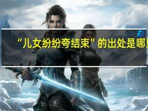 “儿女纷纷夸结束”的出处是哪里