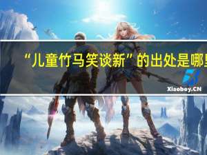 “儿童竹马笑谈新”的出处是哪里