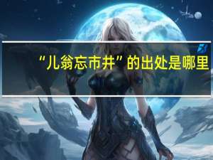 “儿翁忘市井”的出处是哪里