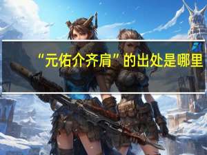 “元佑介齐肩”的出处是哪里
