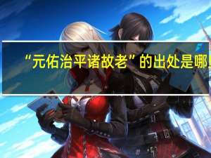 “元佑治平诸故老”的出处是哪里