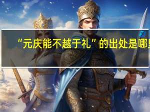 “元庆能不越于礼”的出处是哪里