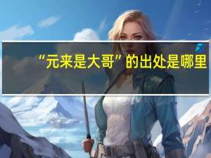 “元来是大哥”的出处是哪里