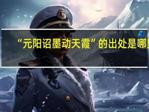 “元阳诏墨动天霞”的出处是哪里