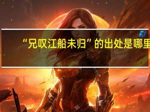 “兄叹江船未归”的出处是哪里