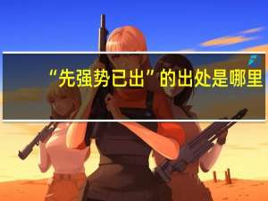 “先强势已出”的出处是哪里
