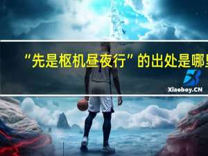 “先是枢机昼夜行”的出处是哪里