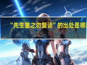 “先生置之勿复谈”的出处是哪里