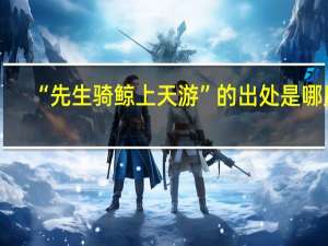 “先生骑鲸上天游”的出处是哪里