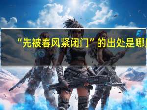 “先被春风紧闭门”的出处是哪里