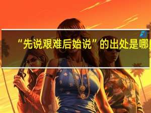 “先说艰难后始说”的出处是哪里