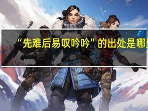 “先难后易叹吟吟”的出处是哪里