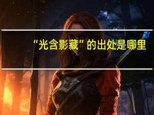 “光含影藏”的出处是哪里