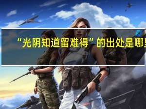 “光阴知道留难得”的出处是哪里
