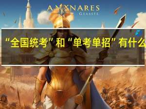“全国统考”和“单考单招”有什么不同？