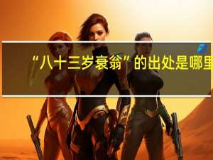 “八十三岁衰翁”的出处是哪里
