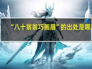 “八十翁翁巧画眉”的出处是哪里