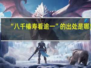 “八千椿寿看逾一”的出处是哪里