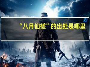 “八月仙槎”的出处是哪里