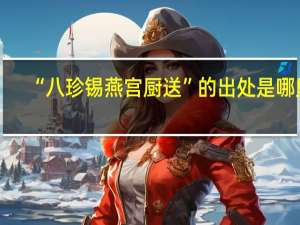 “八珍锡燕宫厨送”的出处是哪里