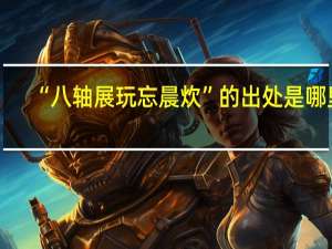 “八轴展玩忘晨炊”的出处是哪里