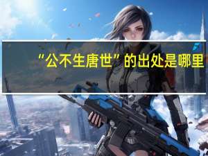 “公不生唐世”的出处是哪里
