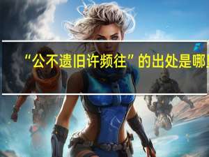 “公不遗旧许频往”的出处是哪里