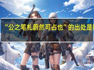 “公之笔札蔚然可占也”的出处是哪里
