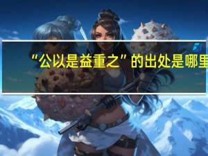 “公以是益重之”的出处是哪里