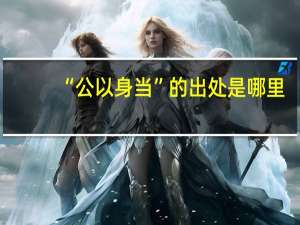 “公以身当”的出处是哪里