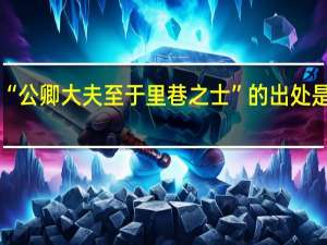 “公卿大夫至于里巷之士”的出处是哪里