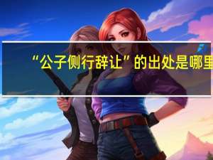 “公子侧行辞让”的出处是哪里