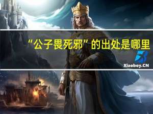“公子畏死邪”的出处是哪里