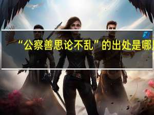 “公察善思论不乱”的出处是哪里