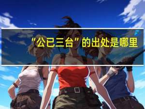 “公已三台”的出处是哪里