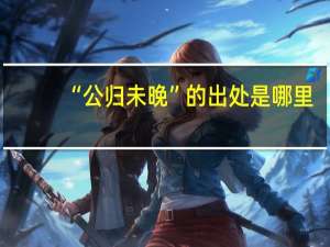 “公归未晚”的出处是哪里