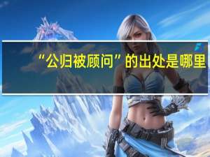 “公归被顾问”的出处是哪里