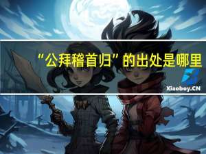 “公拜稽首归”的出处是哪里