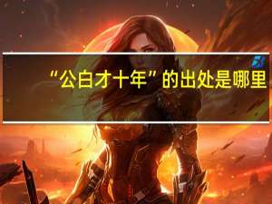 “公白才十年”的出处是哪里