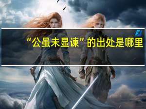“公虽未显谏”的出处是哪里