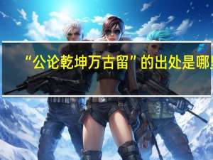 “公论乾坤万古留”的出处是哪里