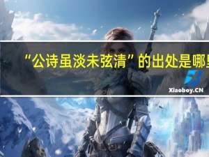 “公诗虽淡未弦清”的出处是哪里