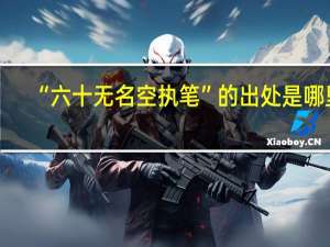 “六十无名空执笔”的出处是哪里
